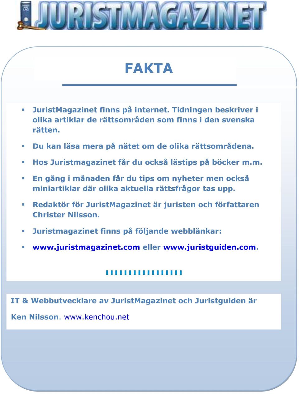 Redaktör för JuristMagazinet är juristen och författaren Christer Nilsson. Juristmagazinet finns på följande webblänkar: www.juristmagazinet.