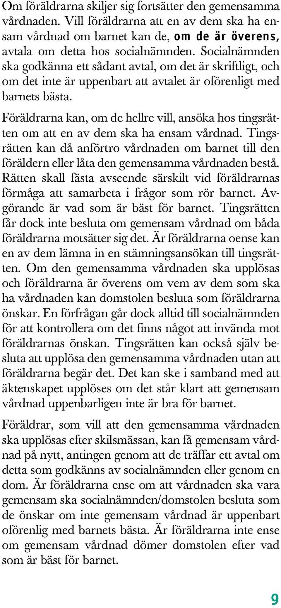 Föräldrarna kan, om de hellre vill, ansöka hos tingsrätten om att en av dem ska ha ensam vårdnad.