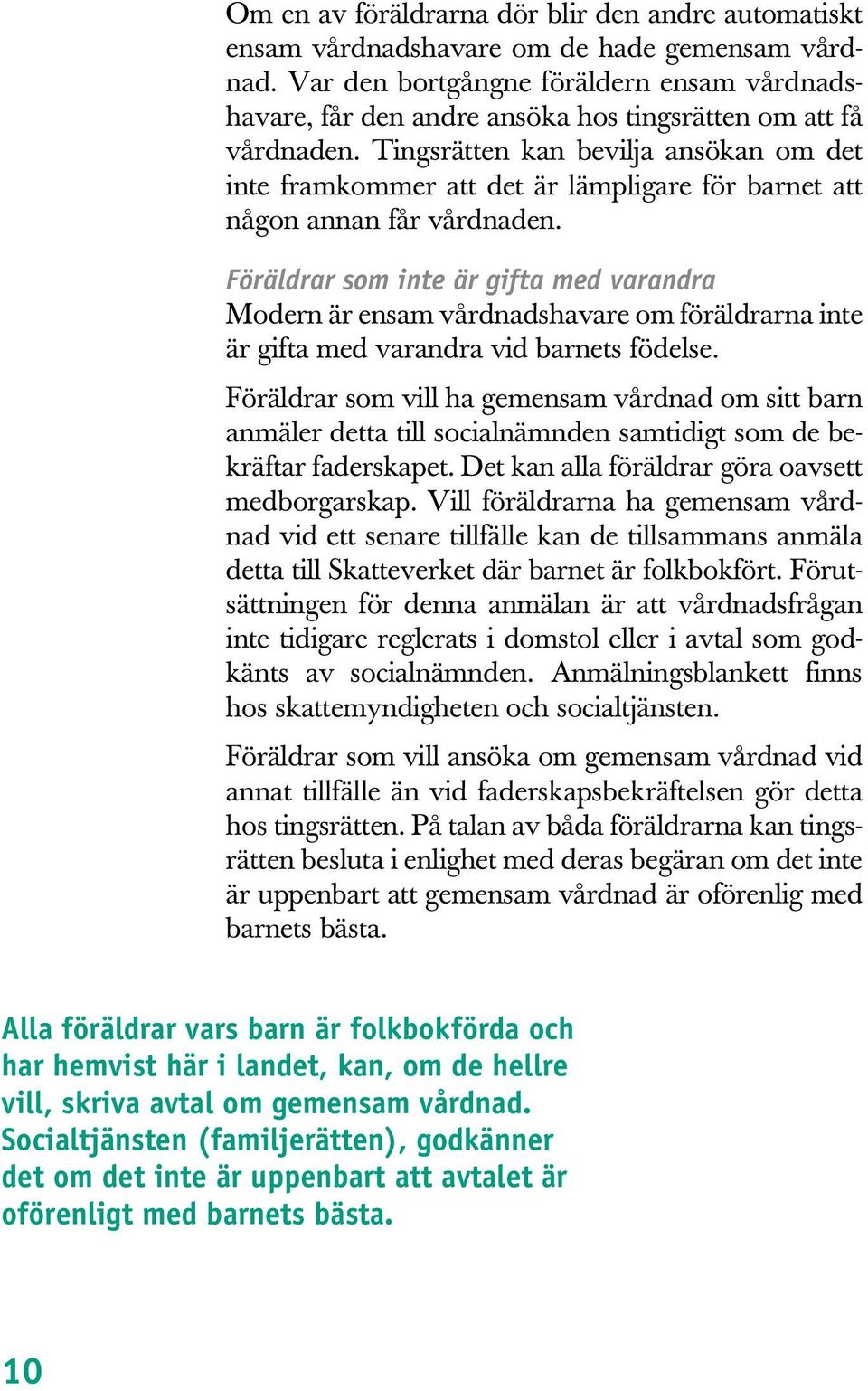 Tingsrätten kan bevilja ansökan om det inte framkommer att det är lämpligare för barnet att någon annan får vårdnaden.
