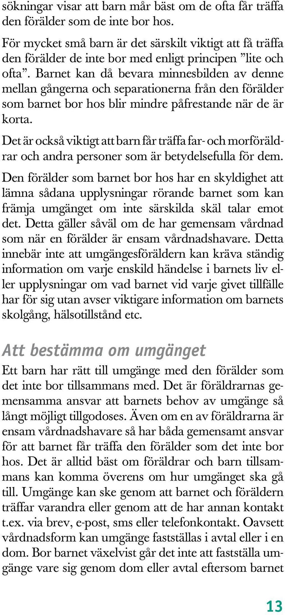 Barnet kan då bevara minnesbilden av denne mellan gångerna och separationerna från den förälder som barnet bor hos blir mindre påfrestande när de är korta.
