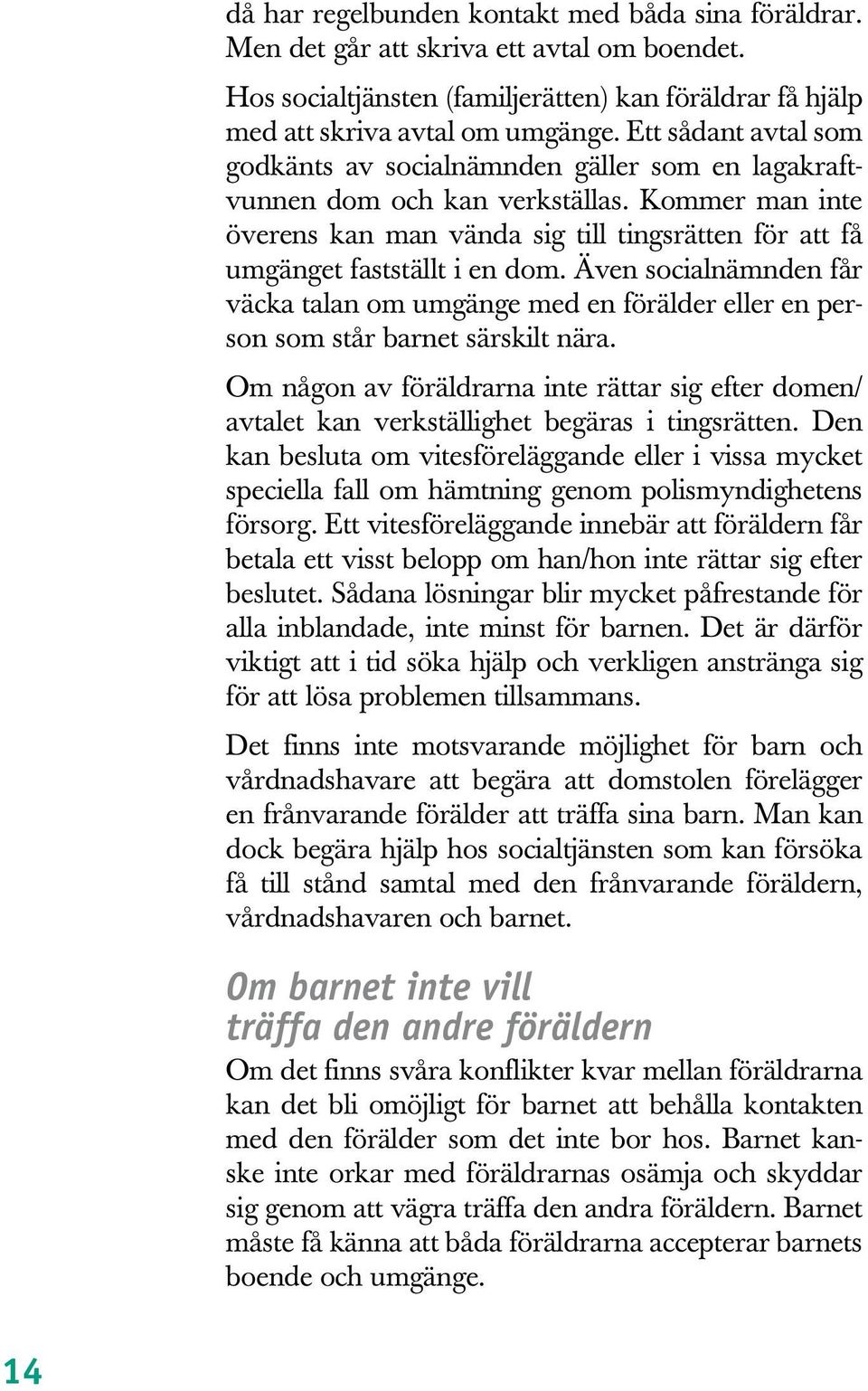 Kommer man inte överens kan man vända sig till tingsrätten för att få umgänget fastställt i en dom.