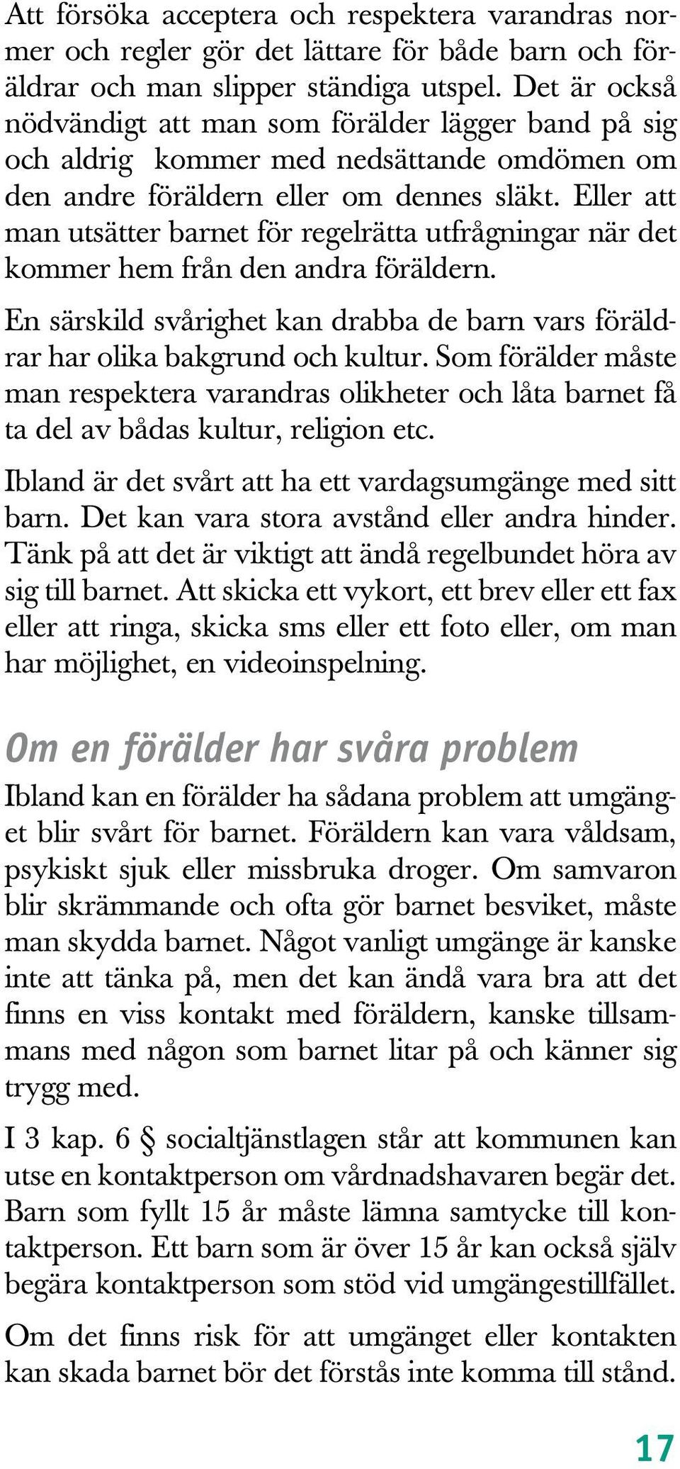 Eller att man utsätter barnet för regelrätta utfrågningar när det kommer hem från den andra föräldern. En särskild svårighet kan drabba de barn vars föräldrar har olika bakgrund och kultur.