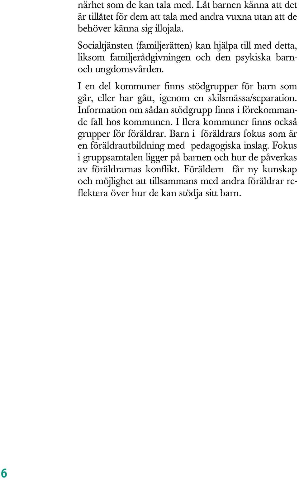 I en del kommuner finns stödgrupper för barn som går, eller har gått, igenom en skilsmässa/separation. Information om sådan stödgrupp finns i förekommande fall hos kommunen.