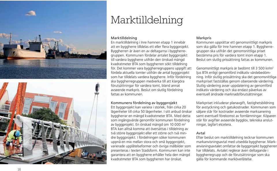 Det kommer vara byggherregruppens uppgift att fördela aktuella tomter utifrån de antal byggprojekt som har tilldelats vardera byggherre.