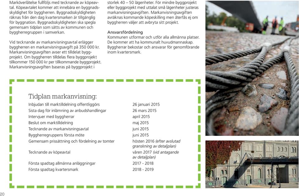 Vid tecknande av markanvisningsavtal erlägger byggherren en markanvisningsavgift på 350 000 kr. Markanvisningsavgiften avser ett tilldelat byggprojekt.