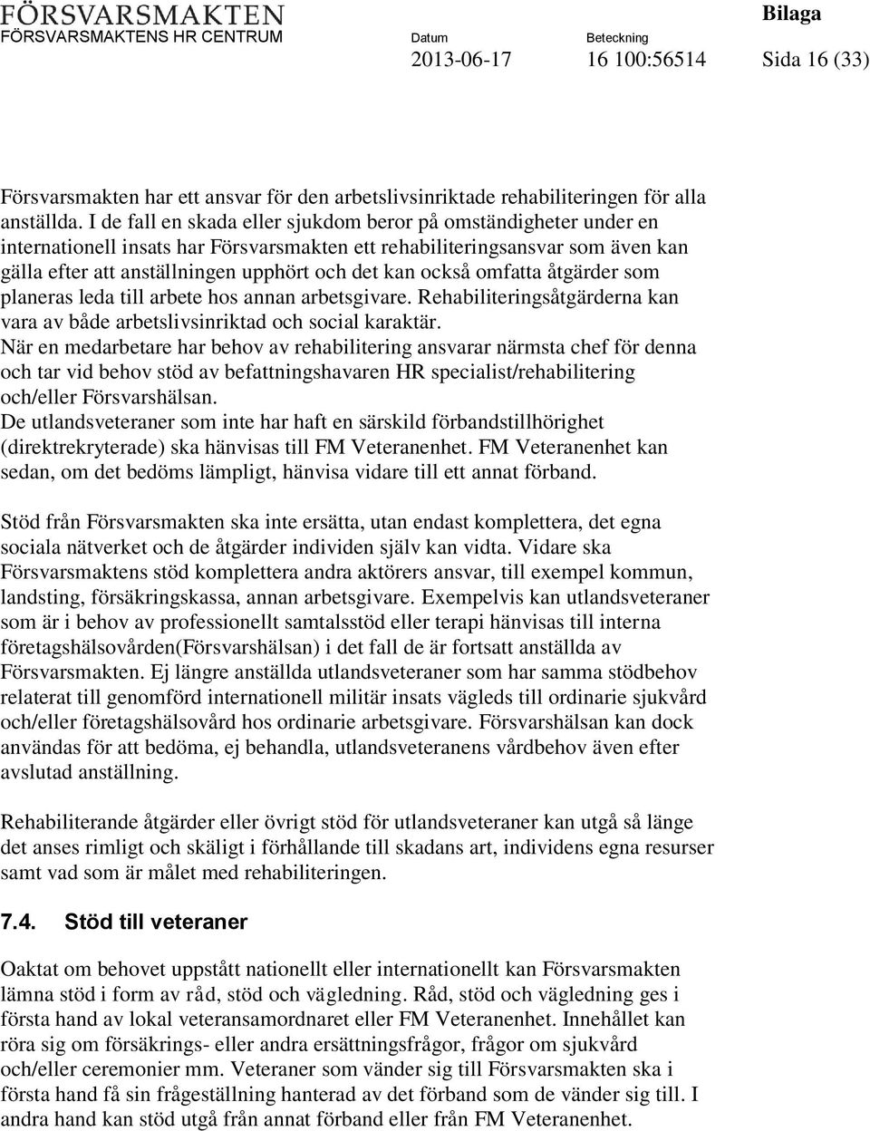 också omfatta åtgärder som planeras leda till arbete hos annan arbetsgivare. Rehabiliteringsåtgärderna kan vara av både arbetslivsinriktad och social karaktär.