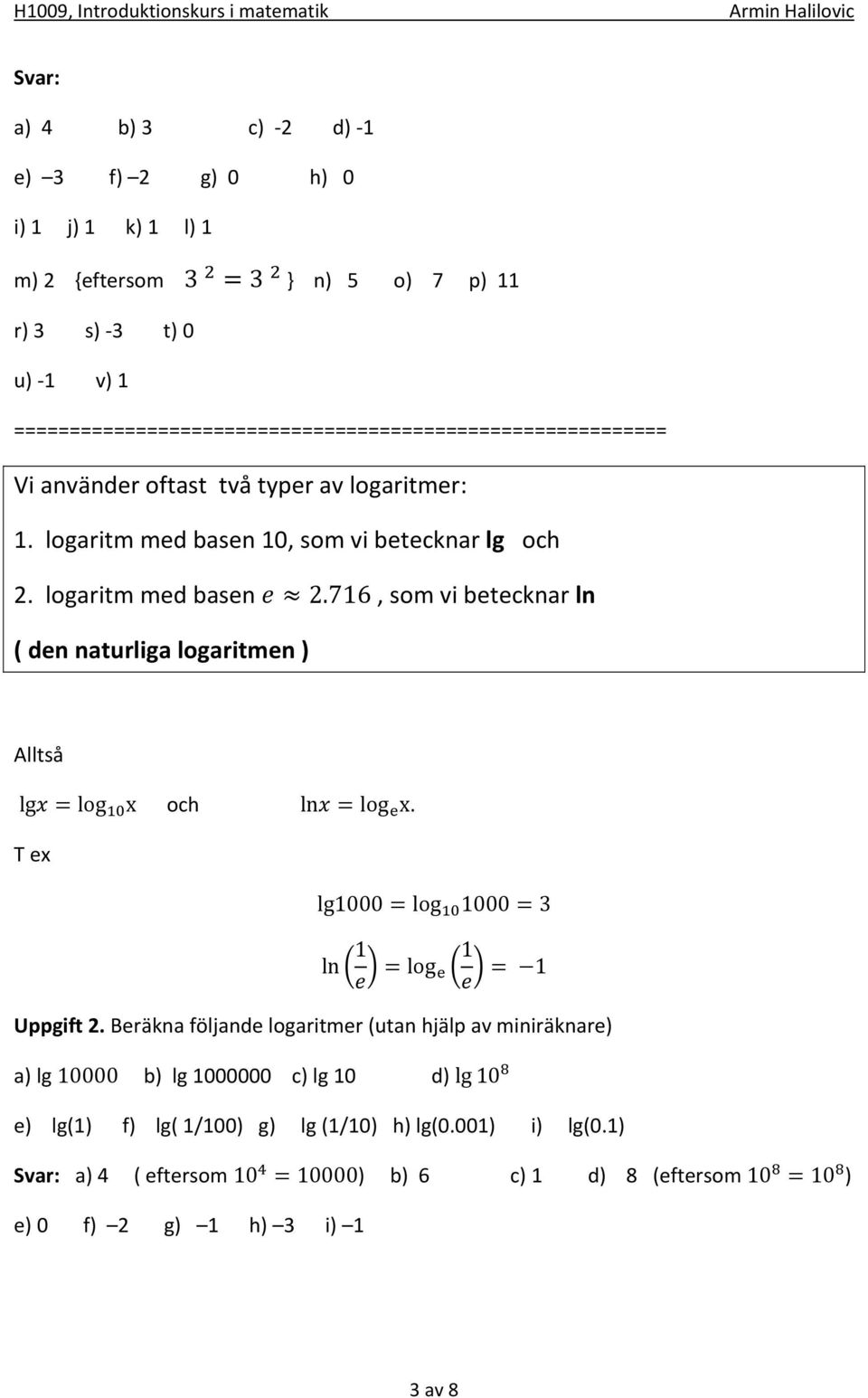 716, som vi betecknar ln ( den naturliga logaritmen ) Alltså lg = log x och ln = log x. T ex lg1000 = log 1000 = 3 ln 1 =log 1 = 1 Uppgift 2.