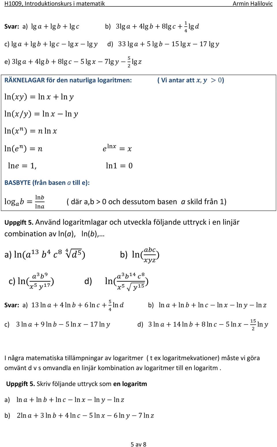 Använd logaritmlagar och utveckla följande uttryck i en linjär combination av ln(a), ln(b), a) ln ( ) b) ln ( ) c) ln ( ) d) ln ( ) Svar: a) 13 ln + 4 ln + 6 ln + ln b) ln + ln + ln ln ln ln c)