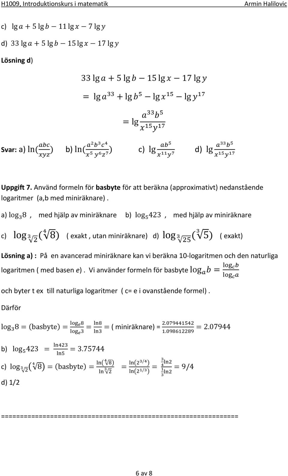 a) log 8, med hjälp av miniräknare b) log 423, med hjälp av miniräknare c) log ( 8) ( exakt, utan miniräknare) d) log ( 5 ) ( exakt) Lösning a) : På en avancerad miniräknare kan vi beräkna