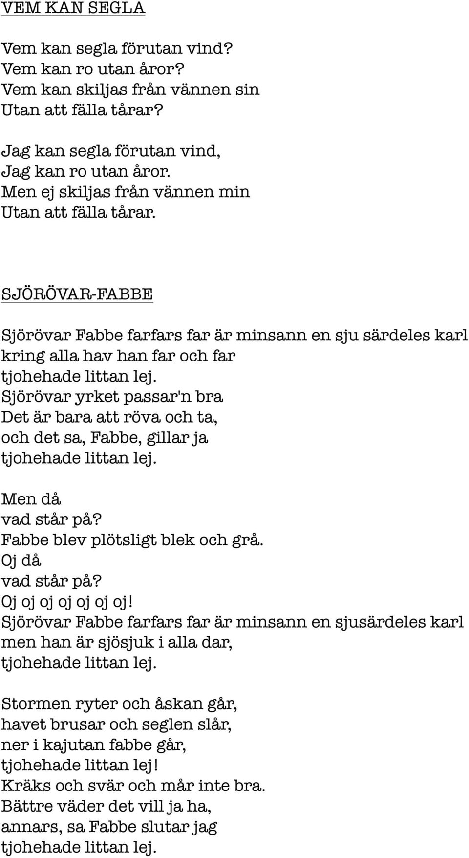 SJÖRÖVAR-FABBE Sjörövar Fabbe farfars far är minsann en sju särdeles karl kring alla hav han far och far Sjörövar yrket passar'n bra Det är bara att röva och ta, och det sa, Fabbe, gillar ja Men då