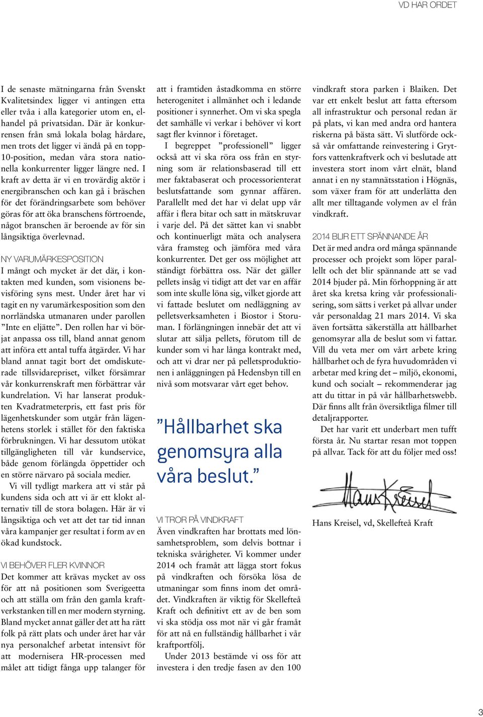 I kraft av detta är vi en trovärdig aktör i energibranschen och kan gå i bräschen för det förändringsarbete som behöver göras för att öka branschens förtroende, något branschen är beroende av för sin
