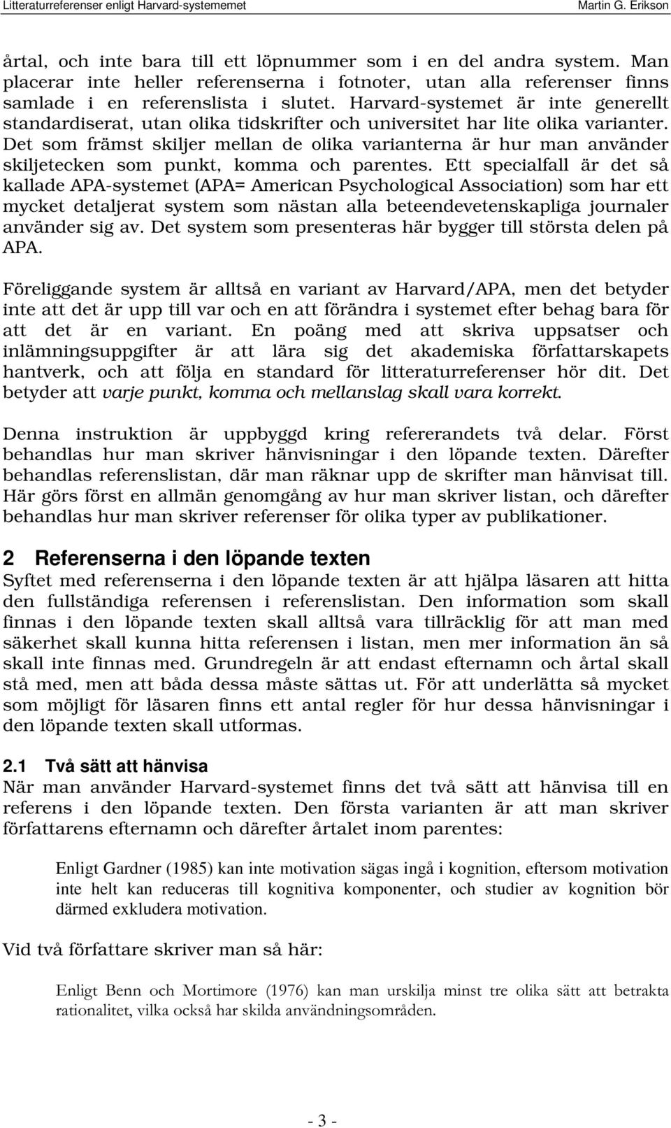 Det som främst skiljer mellan de olika varianterna är hur man använder skiljetecken som punkt, komma och parentes.