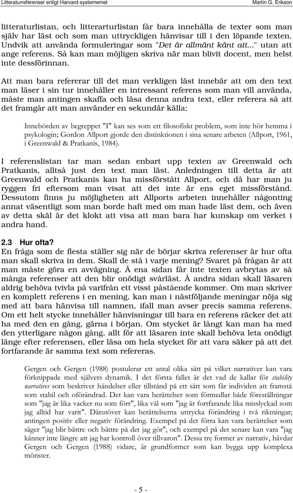 Att man bara refererar till det man verkligen läst innebär att om den text man läser i sin tur innehåller en intressant referens som man vill använda, måste man antingen skaffa och läsa denna andra