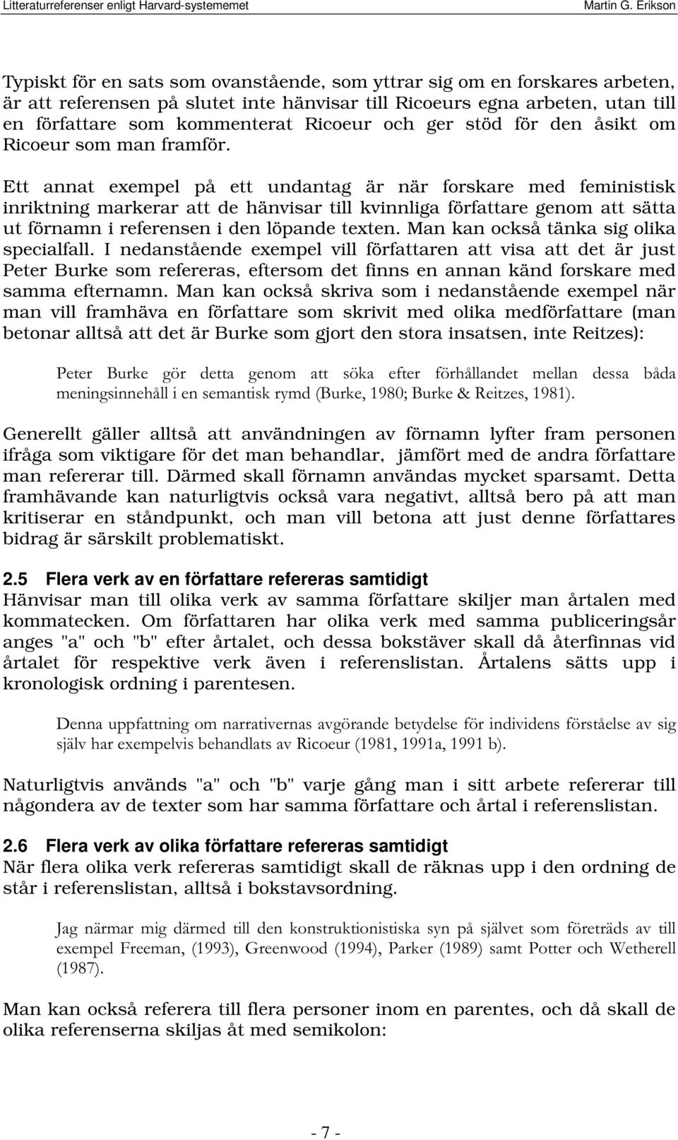 Ett annat exempel på ett undantag är när forskare med feministisk inriktning markerar att de hänvisar till kvinnliga författare genom att sätta ut förnamn i referensen i den löpande texten.