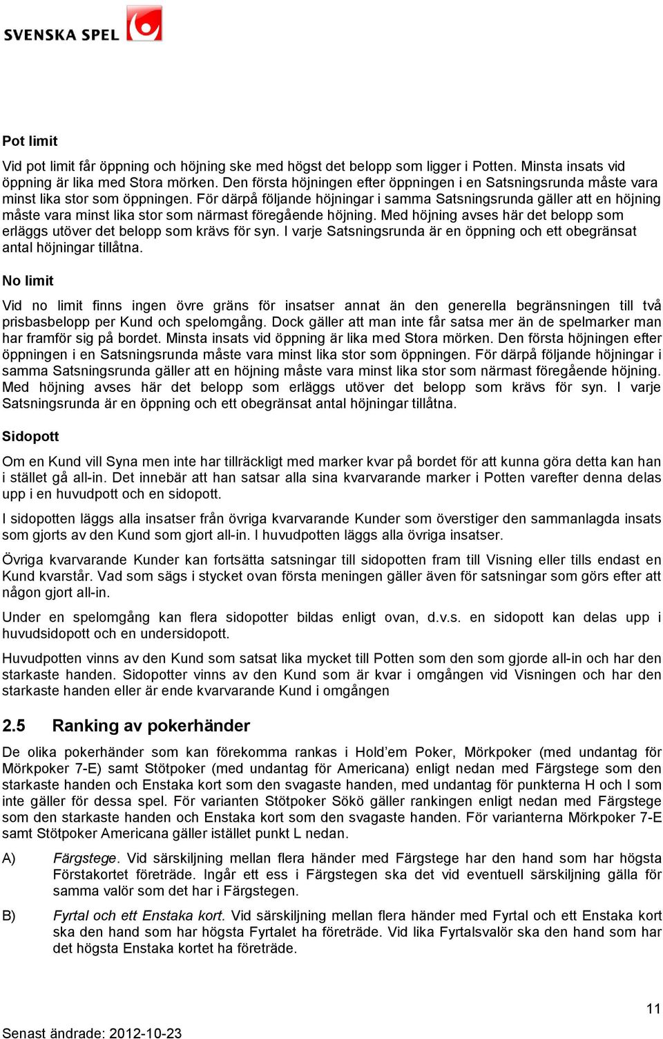 För därpå följande höjningar i samma Satsningsrunda gäller att en höjning måste vara minst lika stor som närmast föregående höjning.