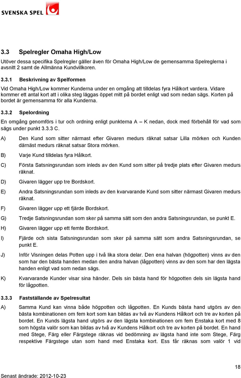 3.2 Spelordning En omgång genomförs i tur och ordning enligt punkterna A K nedan, dock med förbehåll för vad som sägs under punkt 3.3.3 C.