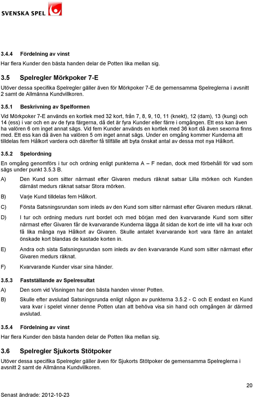 Mörkpoker 7-E används en kortlek med 32 kort, från 7, 8, 9, 10, 11 (knekt), 12 (dam), 13 (kung) och 14 (ess) i var och en av de fyra färgerna, då det är fyra Kunder eller färre i omgången.