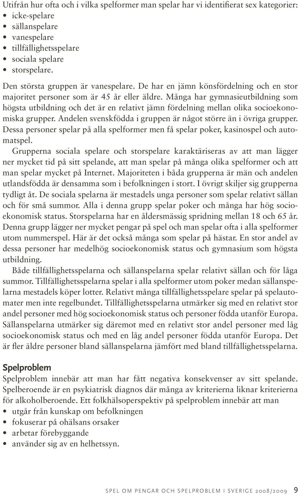 Många har gymnasieutbildning som högsta utbildning och det är en relativt jämn fördelning mellan olika socioekonomiska grupper. Andelen svenskfödda i gruppen är något större än i övriga grupper.