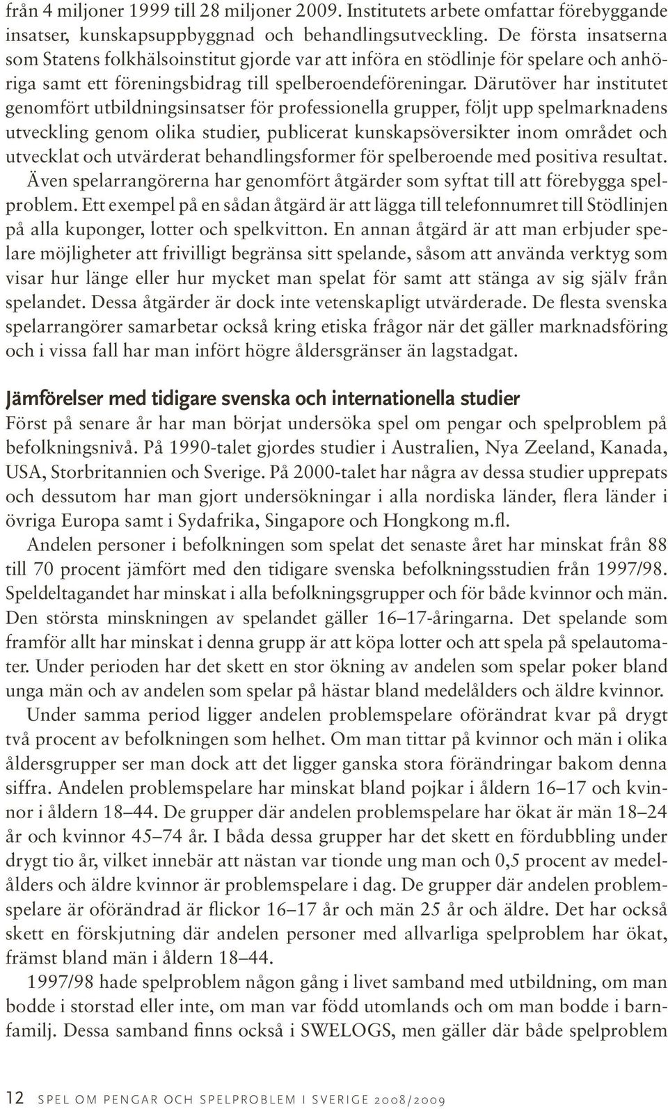 Därutöver har institutet genomfört utbildningsinsatser för professionella grupper, följt upp spelmarknadens utveckling genom olika studier, publicerat kunskapsöversikter inom området och utvecklat