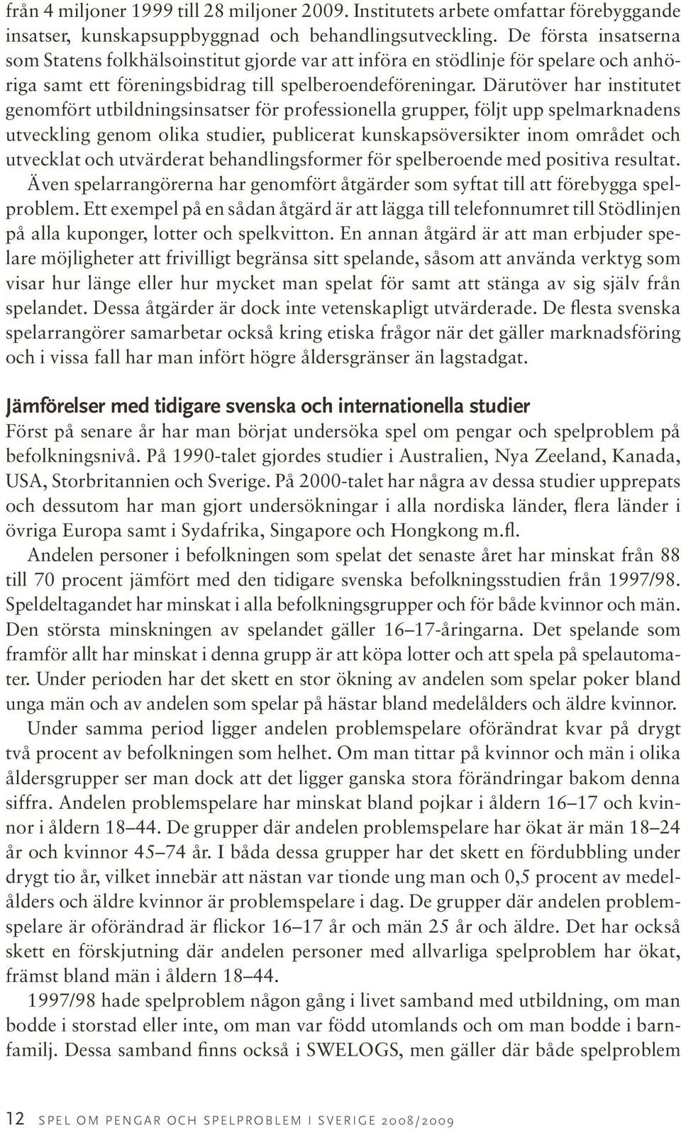 Därutöver har institutet genomfört utbildningsinsatser för professionella grupper, följt upp spelmarknadens utveckling genom olika studier, publicerat kunskapsöversikter inom området och utvecklat