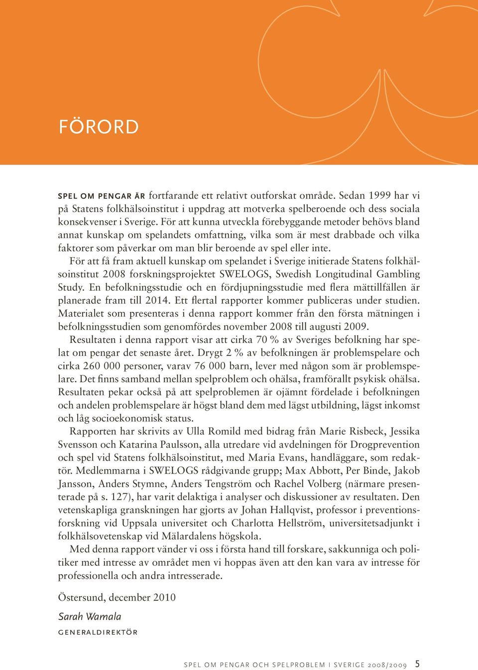 För att få fram aktuell kunskap om spelandet i Sverige initierade Statens folkhälsoinstitut 2008 forskningsprojektet SWELOGS, Swedish Longitudinal Gambling Study.