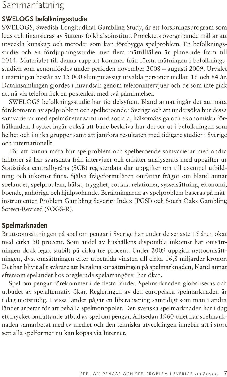 Materialet till denna rapport kommer från första mätningen i befolkningsstudien som genomfördes under perioden november 2008 augusti 2009.