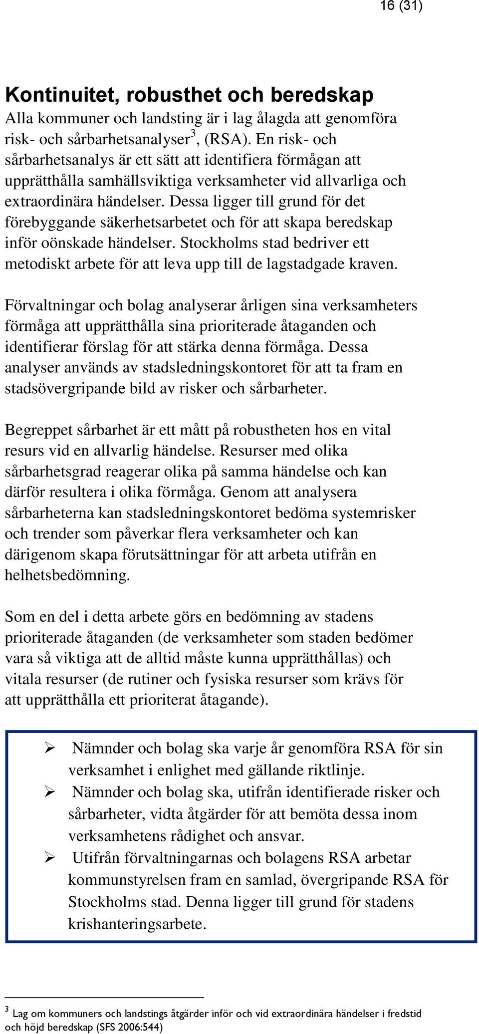 Dessa ligger till grund för det förebyggande säkerhetsarbetet och för att skapa beredskap inför oönskade händelser.