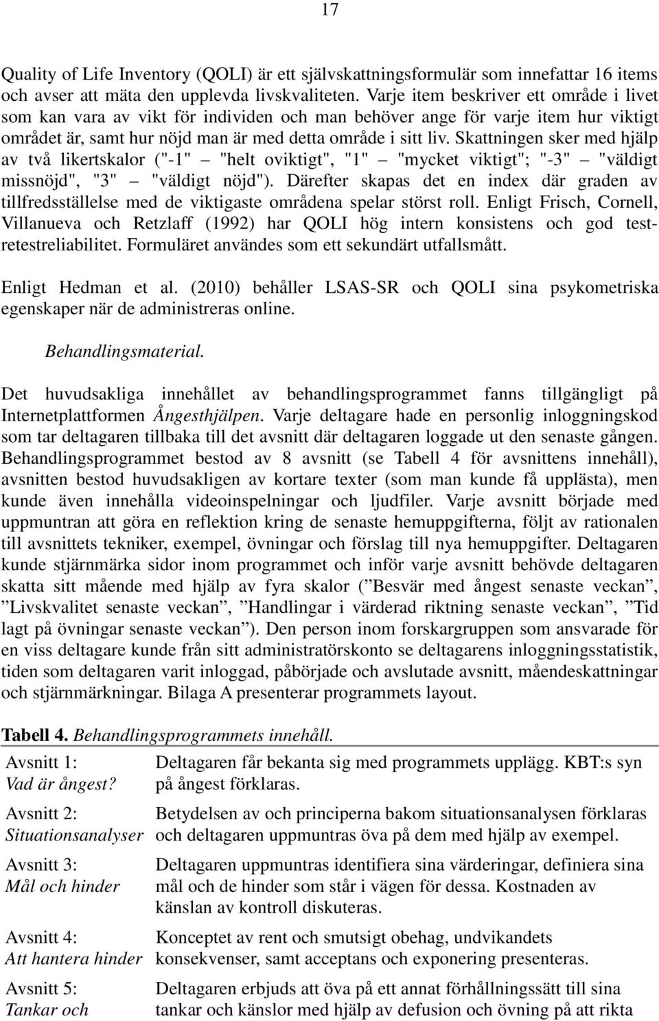 Skattningen sker med hjälp av två likertskalor ("-1" "helt oviktigt", "1" "mycket viktigt"; "-3" "väldigt missnöjd", "3" "väldigt nöjd").