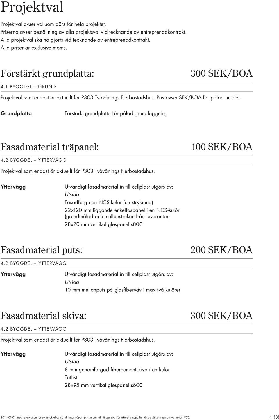 1 Byggdel grund Projektval som endast är aktuellt för P303 Tvåvånings Flerbostadshus. Pris avser SEK/BOA för pålad husdel.