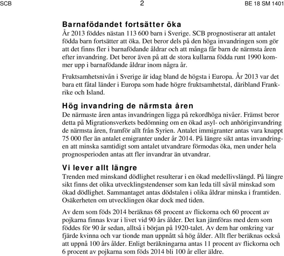 Det beror även på att de stora kullarna födda runt 1990 kommer upp i barnafödande åldrar inom några år. Fruktsamhetsnivån i Sverige är idag bland de högsta i Europa.