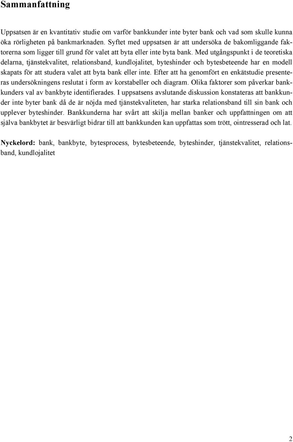 Med utgångspunkt i de teoretiska delarna, tjänstekvalitet, relationsband, kundlojalitet, byteshinder och bytesbeteende har en modell skapats för att studera valet att byta bank eller inte.