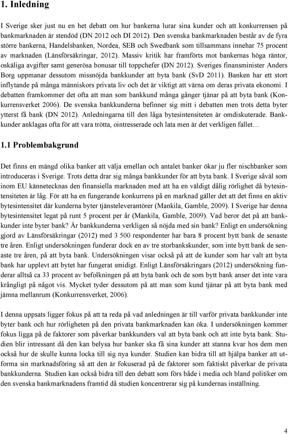 Massiv kritik har framförts mot bankernas höga räntor, oskäliga avgifter samt generösa bonusar till toppchefer (DN 2012).