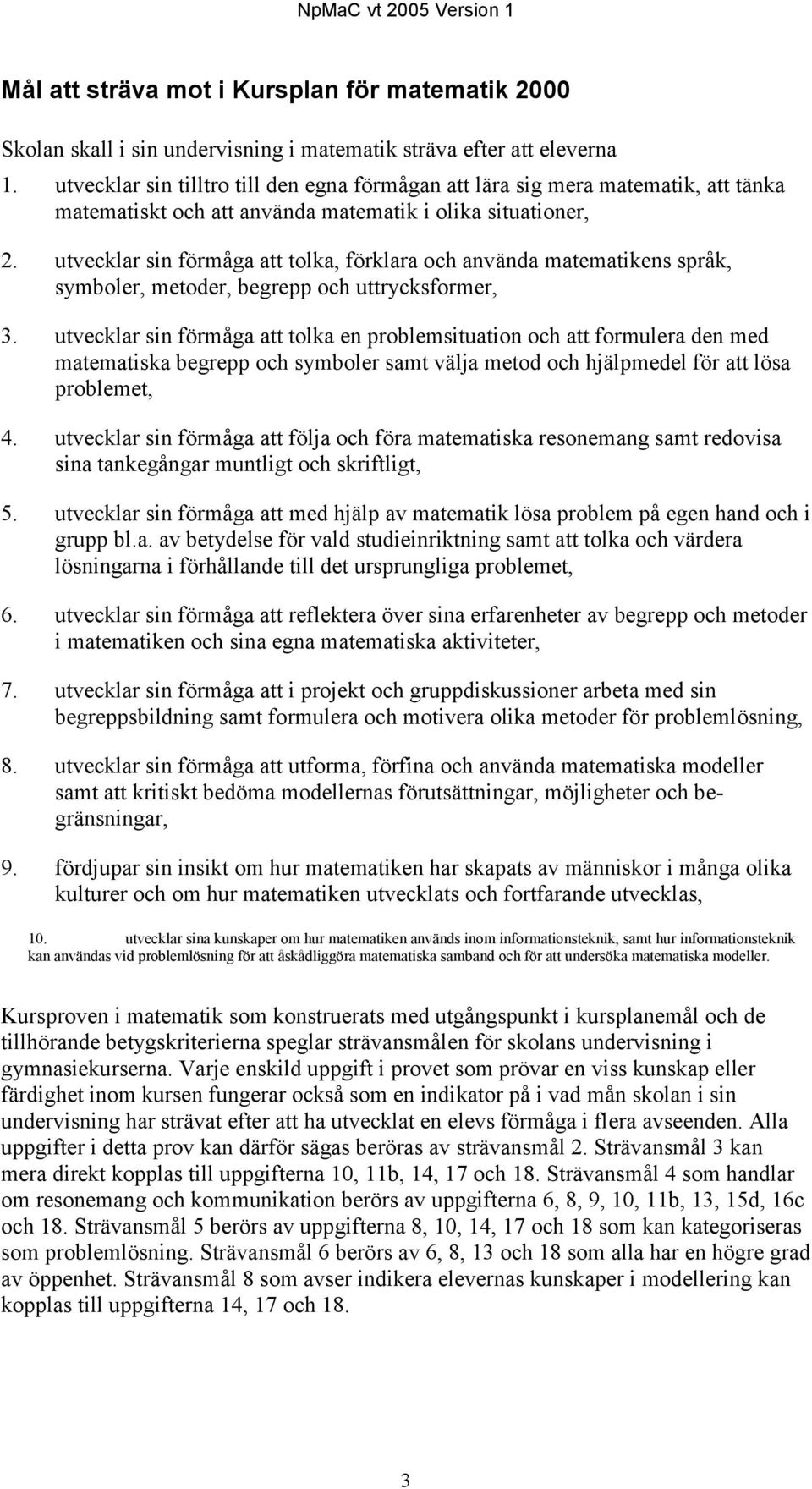 utvecklar sin förmåga att tolka, förklara och använda matematikens språk, symboler, metoder, begrepp och uttrycksformer, 3.