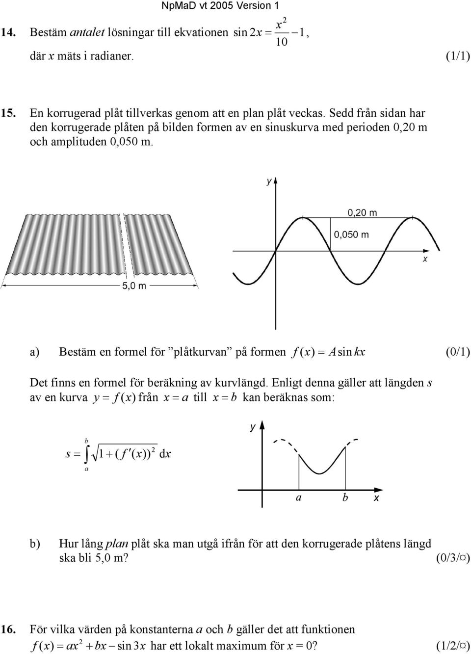 a) Bestäm en formel för plåtkurvan på formen f ( x) = Asin kx (0/1) Det finns en formel för beräkning av kurvlängd.