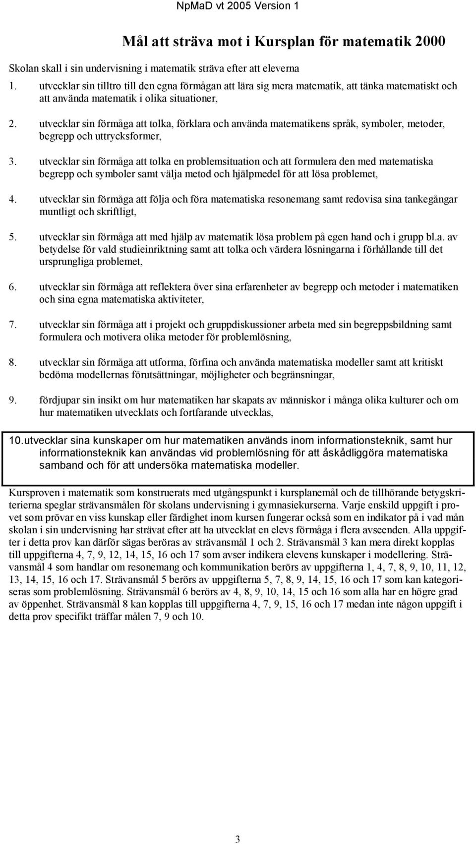 utvecklar sin förmåga att tolka, förklara och använda matematikens språk, symboler, metoder, begrepp och uttrycksformer, 3.