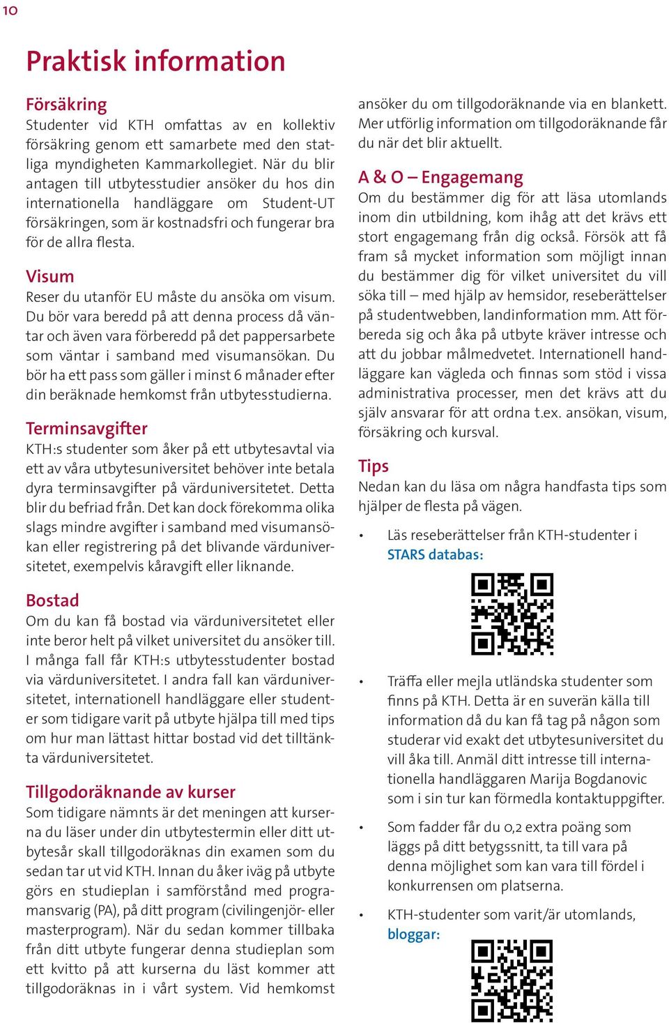 Visum Reser du utanför EU måste du ansöka om visum. Du bör vara beredd på att denna process då väntar och även vara förberedd på det pappersarbete som väntar i samband med visumansökan.