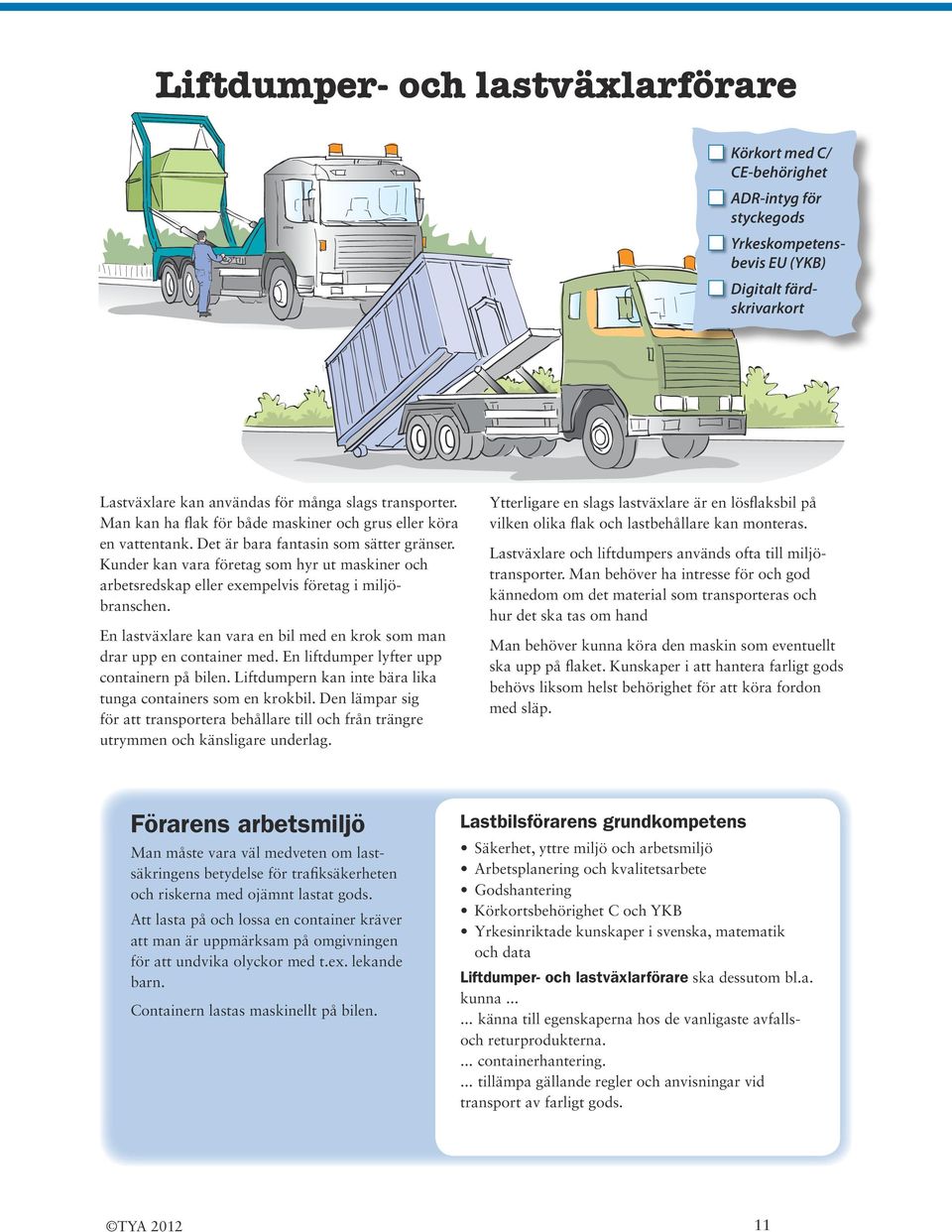 En lastväxlare kan vara en bil med en krok som man drar upp en container med. En liftdumper lyfter upp containern på bilen. Liftdumpern kan inte bära lika tunga containers som en krokbil.