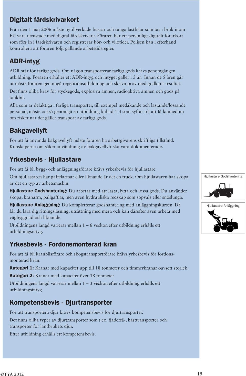 ADR-intyg ADR står för farligt gods. Om någon transporterar farligt gods krävs genomgången utbildning. Föraren erhåller ett ADR-intyg och intyget gäller i 5 år.