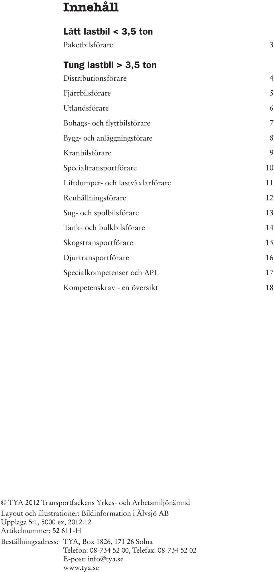 Skogstransportförare 15 Djurtransportförare 16 Specialkompetenser och APL 17 Kompetenskrav - en översikt 18 TYA 2012 Transportfackens Yrkes- och Arbetsmiljönämnd Layout och