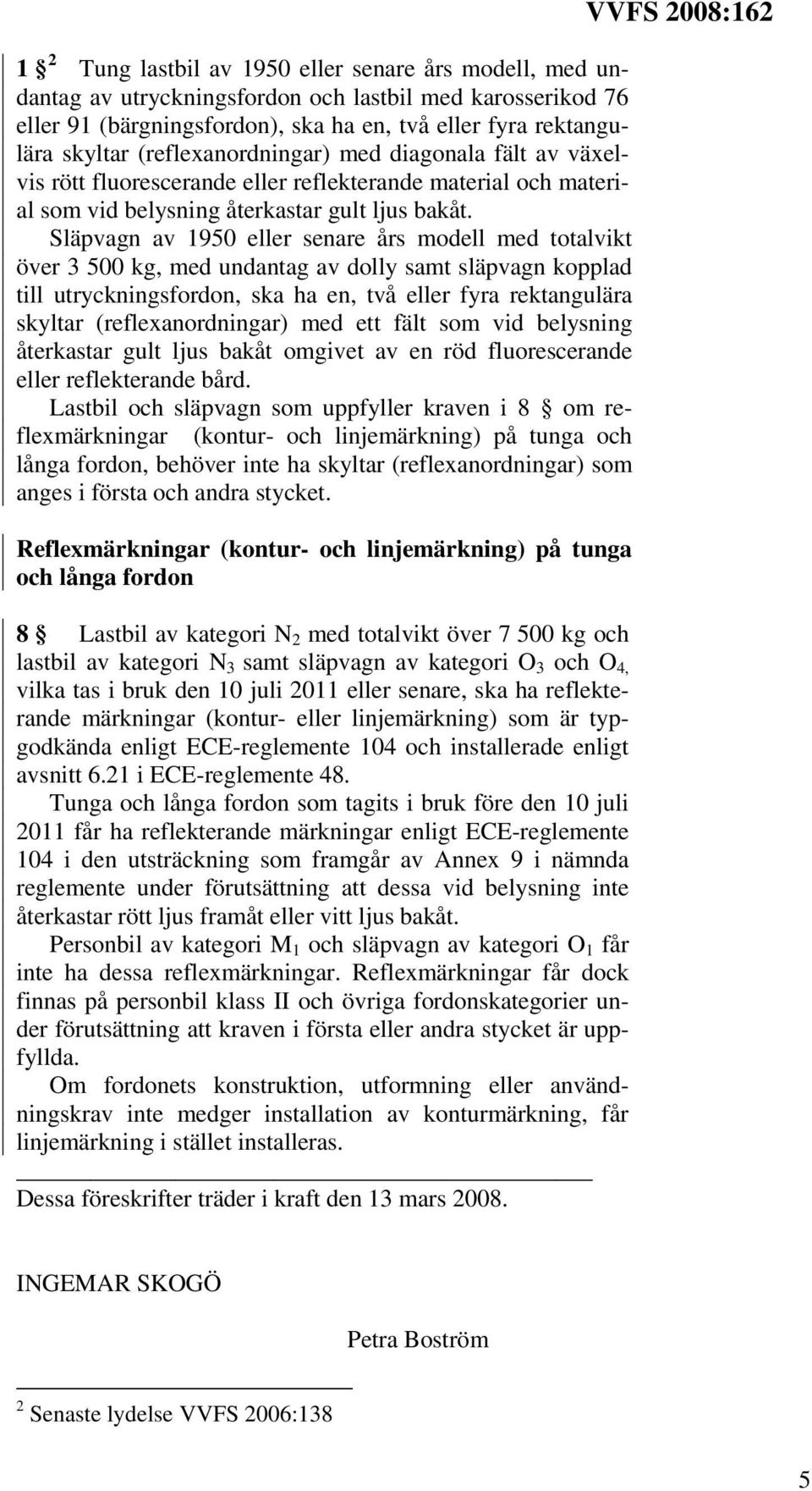 Släpvagn av 1950 eller senare års modell med totalvikt över 3 500 kg, med undantag av dolly samt släpvagn kopplad till utryckningsfordon, ska ha en, två eller fyra rektangulära skyltar