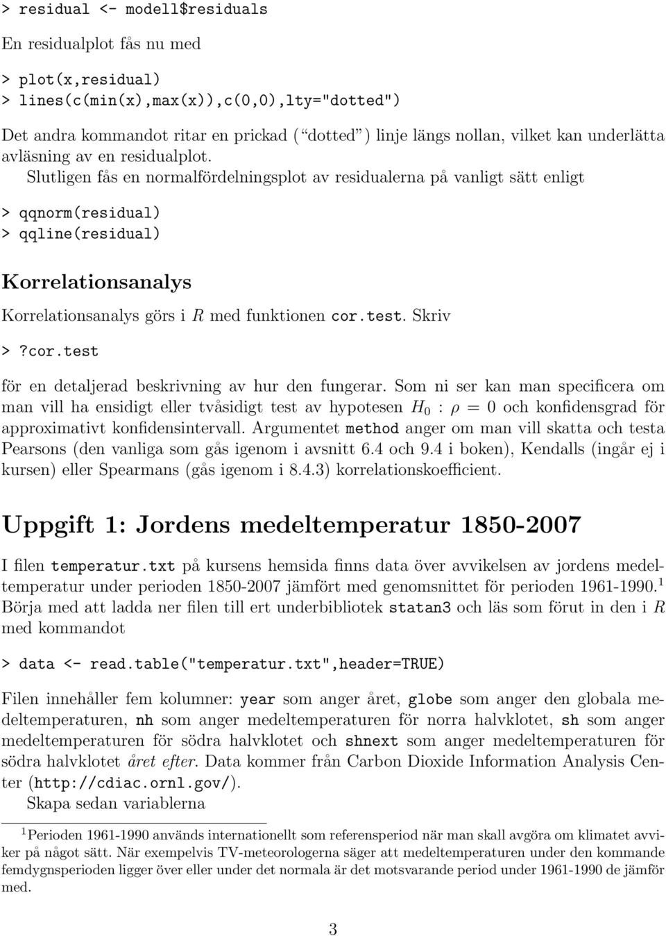 Slutligen fås en normalfördelningsplot av residualerna på vanligt sätt enligt > qqnorm(residual) > qqline(residual) Korrelationsanalys Korrelationsanalys görs i R med funktionen cor.