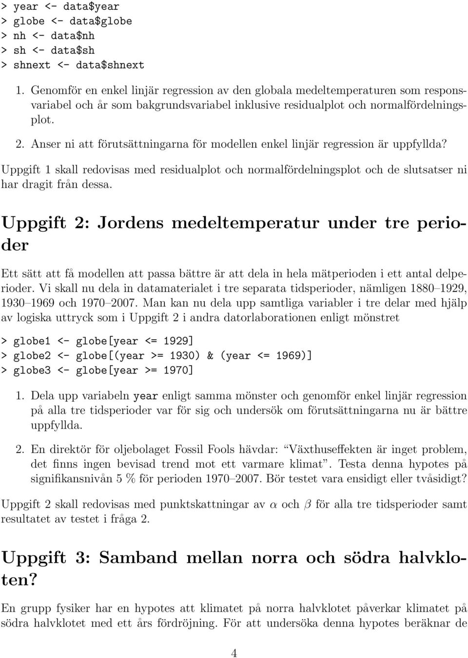 Anser ni att förutsättningarna för modellen enkel linjär regression är uppfyllda? Uppgift 1 skall redovisas med residualplot och normalfördelningsplot och de slutsatser ni har dragit från dessa.