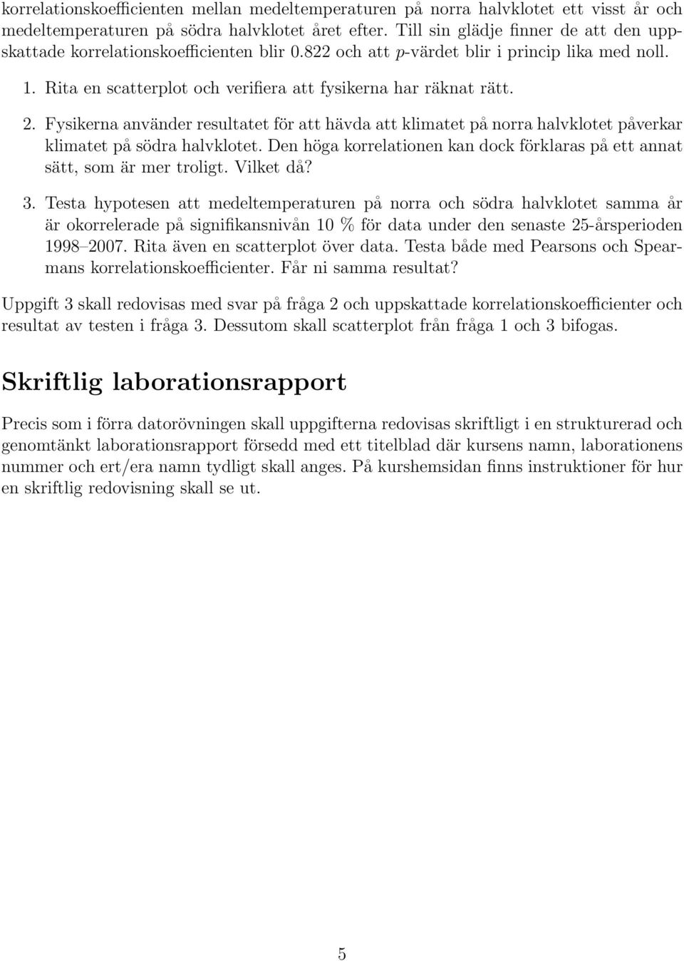 Fysikerna använder resultatet för att hävda att klimatet på norra halvklotet påverkar klimatet på södra halvklotet. Den höga korrelationen kan dock förklaras på ett annat sätt, som är mer troligt.