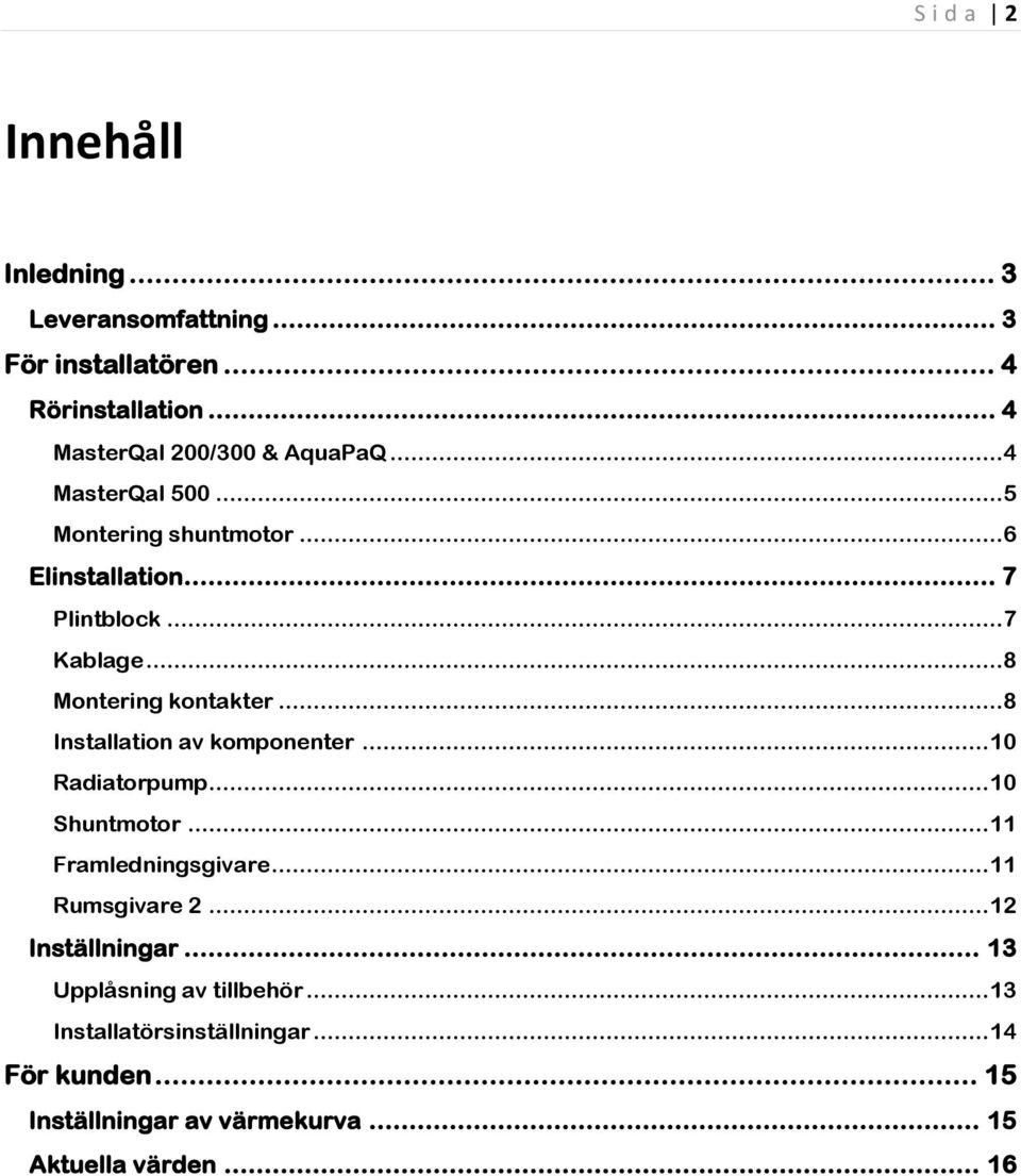 .. 8 Installation av komponenter... 10 Radiatorpump... 10 Shuntmotor... 11 Framledningsgivare... 11 Rumsgivare 2.