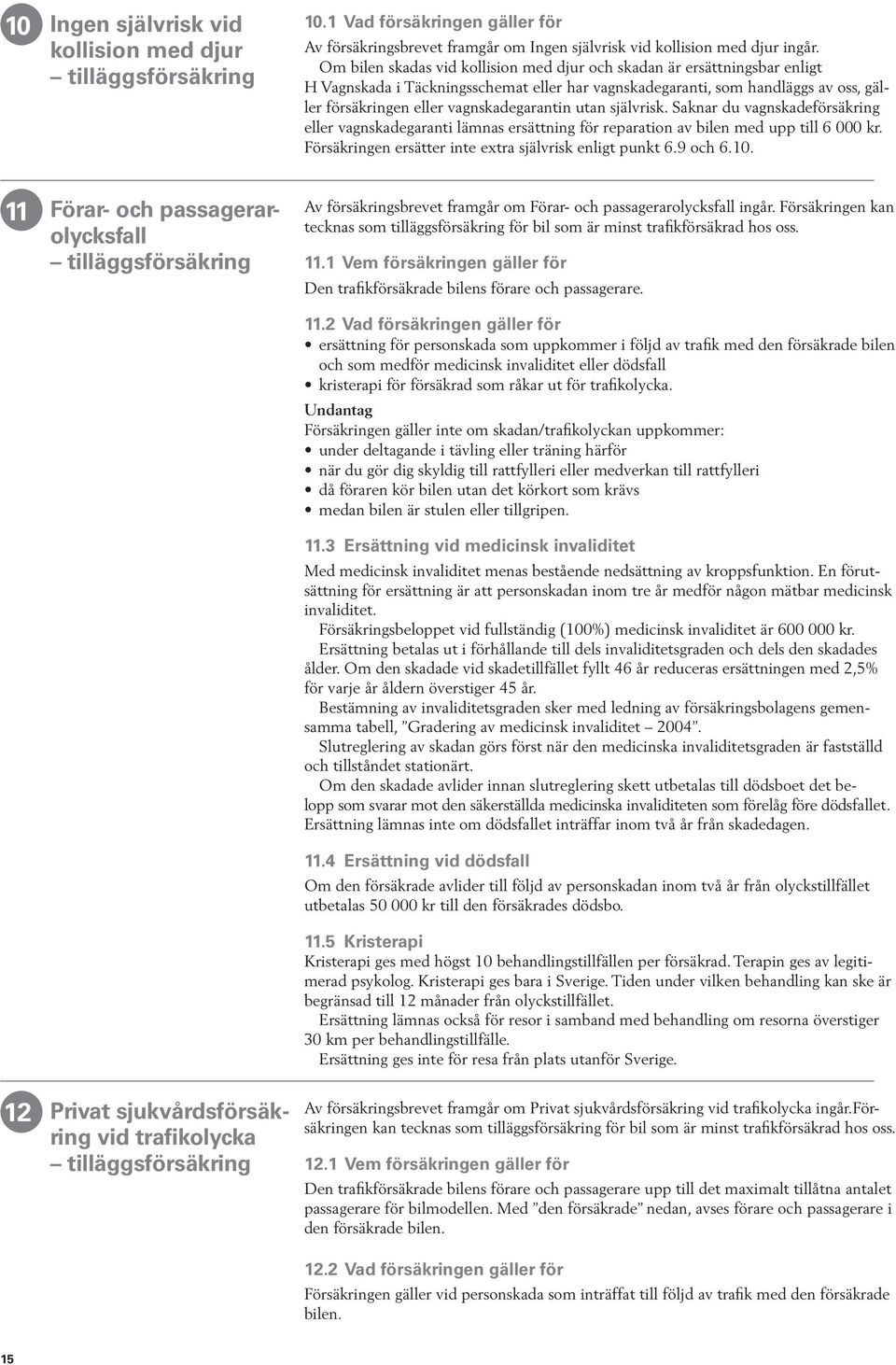 utan självrisk. Saknar du vagnskadeförsäkring eller vagnskadegaranti lämnas ersättning för reparation av bilen med upp till 6 000 kr. Försäkringen ersätter inte extra självrisk enligt punkt 6.9 och 6.