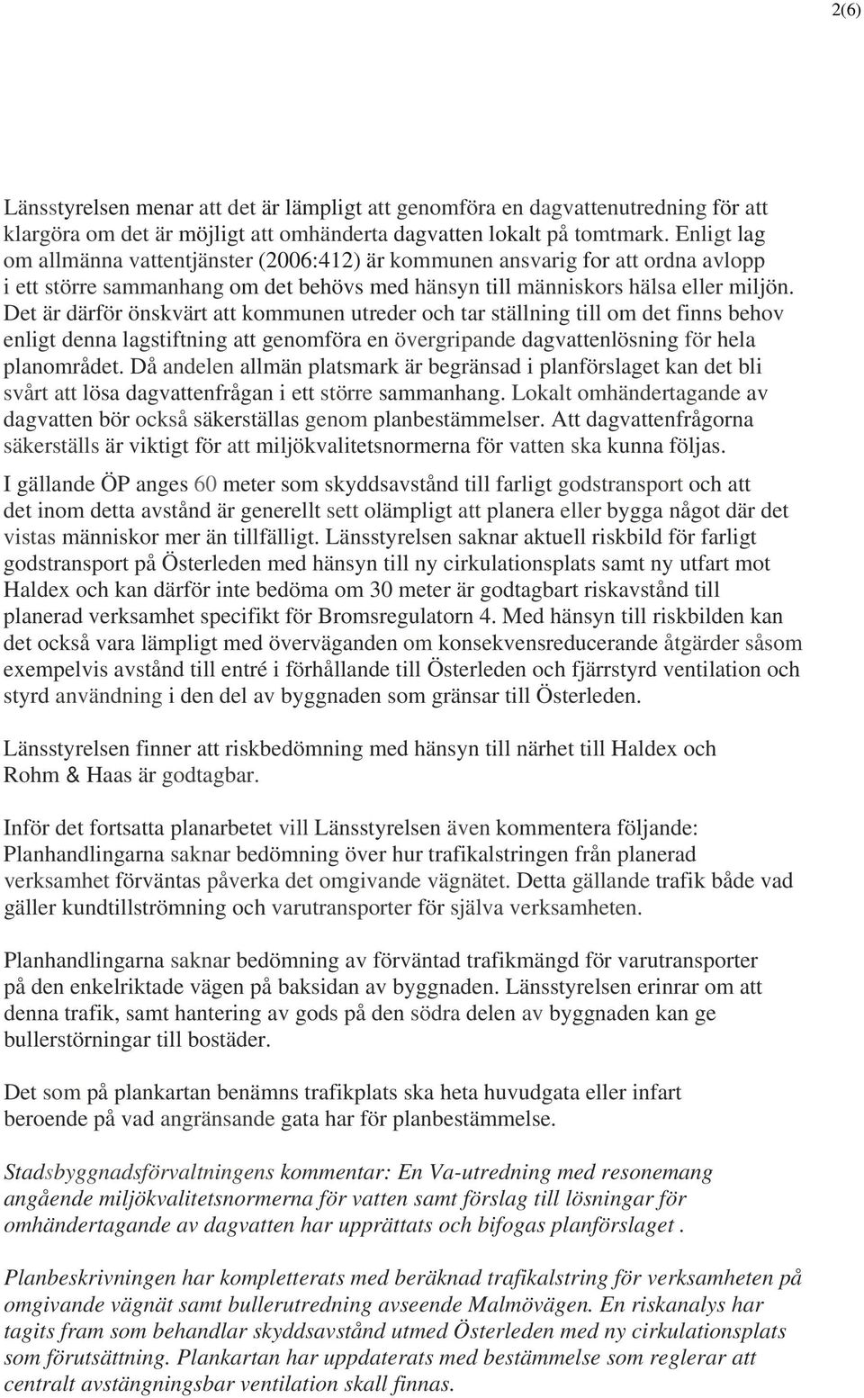Det är därför önskvärt att kommunen utreder och tar ställning till om det finns behov enligt denna lagstiftning att genomföra en övergripande dagvattenlösning för hela planområdet.
