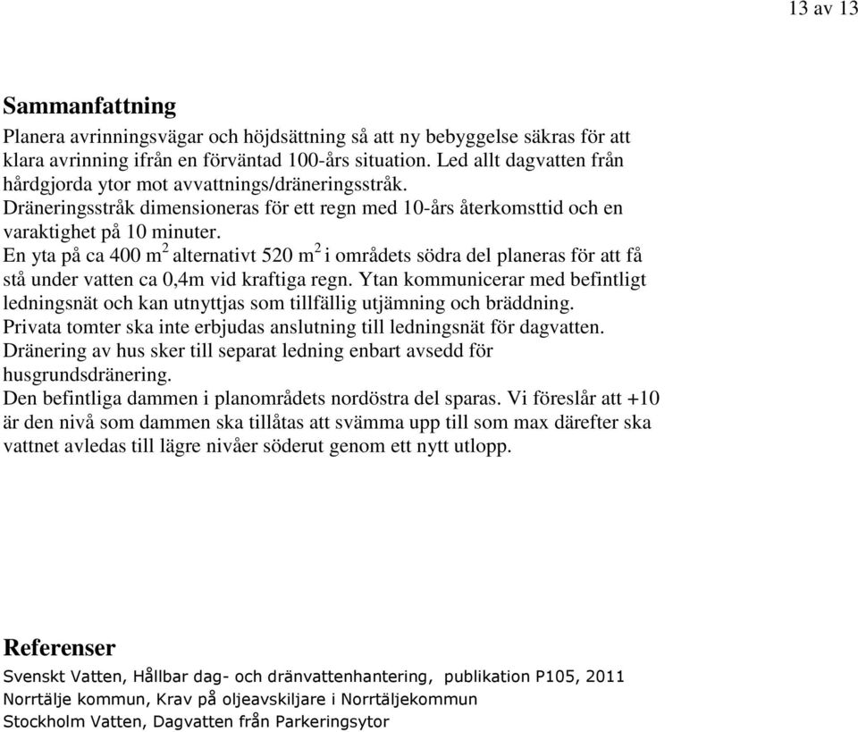 En yta på ca 400 m 2 alternativt 520 m 2 i områdets södra del planeras för att få stå under vatten ca 0,4m vid kraftiga regn.