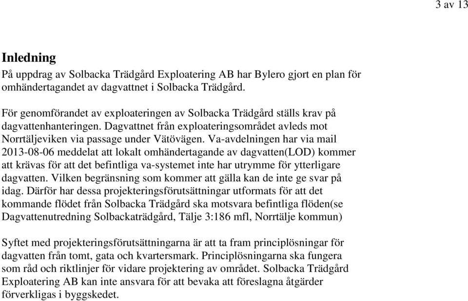 Va-avdelningen har via mail 2013-08-06 meddelat att lokalt omhändertagande av dagvatten(lod) kommer att krävas för att det befintliga va-systemet inte har utrymme för ytterligare dagvatten.