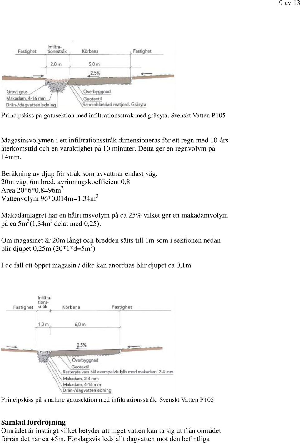 20m väg, 6m bred, avrinningskoefficient 0,8 Area 20*6*0,8=96m 2 Vattenvolym 96*0,014m=1,34m 3 Makadamlagret har en hålrumsvolym på ca 25% vilket ger en makadamvolym på ca 5m 3 (1,34m 3 delat med