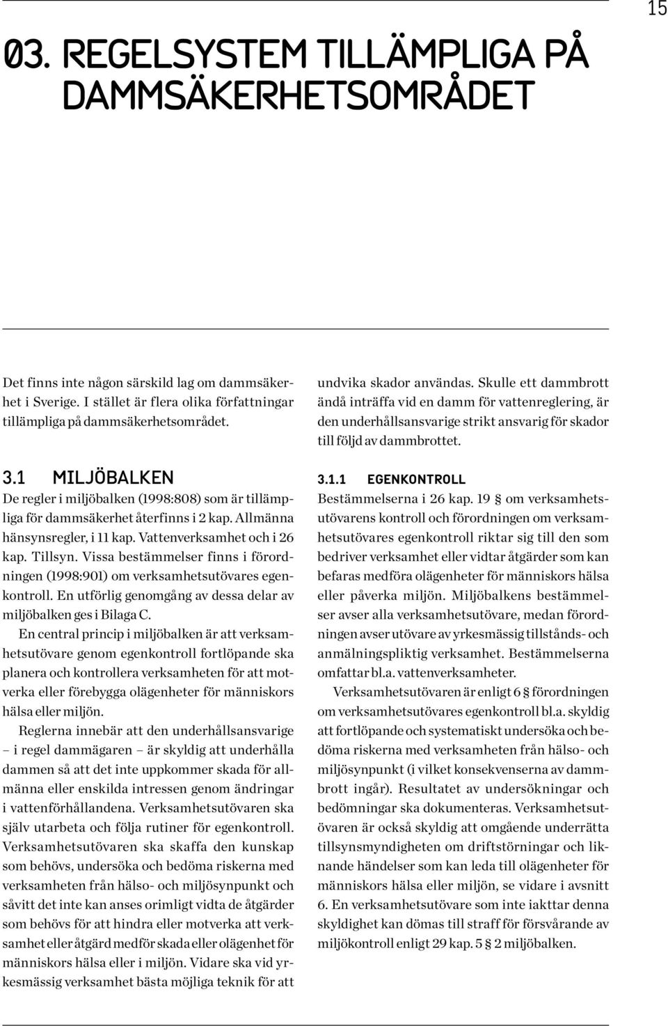 Vissa bestämmelser finns i förordningen (1998:901) om verksamhetsutövares egenkontroll. En utförlig genomgång av dessa delar av miljöbalken ges i Bilaga C.